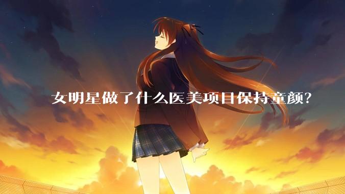 女明星做了什么医美项目保持童颜？