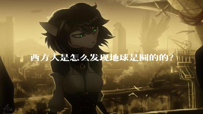 西方人是怎么发现地球是圆的的？
