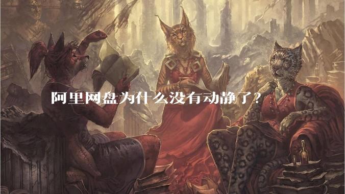 阿里网盘为什么没有动静了？