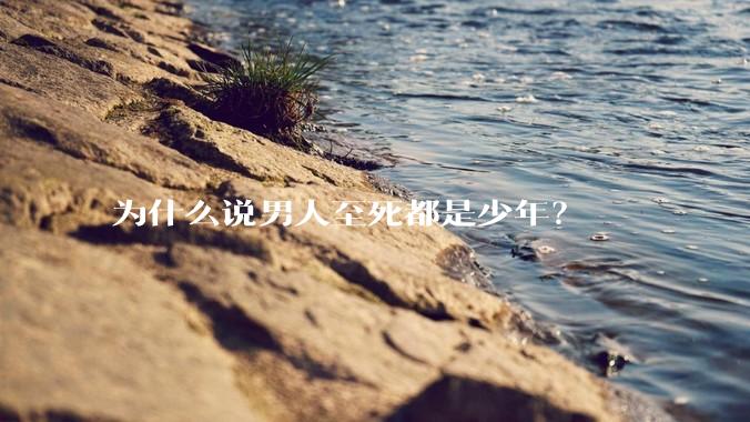 为什么说男人至死都是少年？