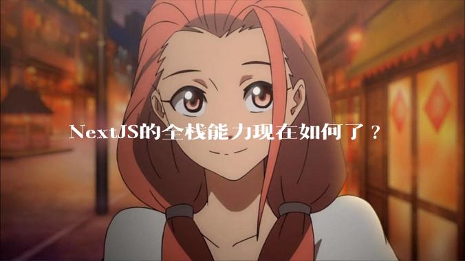 NextJS的全栈能力现在如何了?