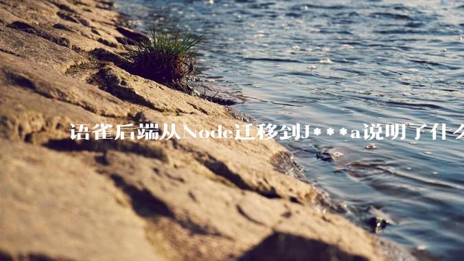 语雀后端从Node迁移到J***a说明了什么？