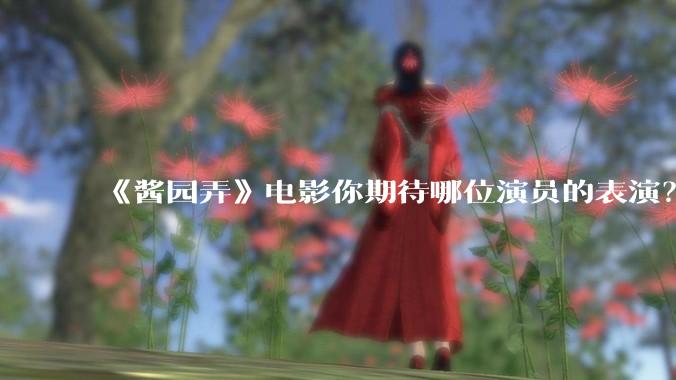 《酱园弄》电影你期待哪位演员的表演？
