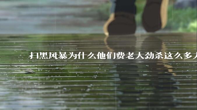 扫黑风暴为什么他们费老大劲杀这么多人不如直接把督导组干掉？