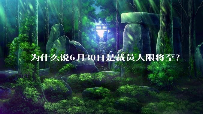 为什么说6月30日是裁员大限将至？